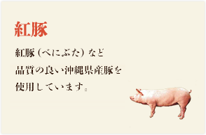 紅豚 紅豚（べにぶた）など品質の良い沖縄県産豚を使用しています。