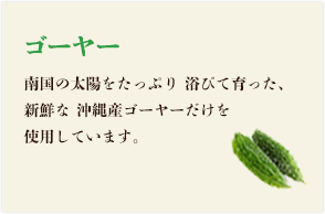 ゴーヤー 南国の太陽をたっぷり 浴びて育った、新鮮な 沖縄産ゴーヤーだけを使用しています。