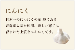 にんにく 日本一のにんにくの産地である青森産大蒜を使用。厳しい寒さに育まれた上質なにんにくです。