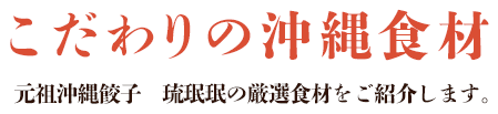 こだわりの沖縄食材 元祖沖縄餃子　琉珉珉の厳選食材をご紹介します。